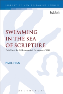 Swimming in the Sea of Scripture : PaulS Use of the Old Testament in 2 Corinthians 4:713:13