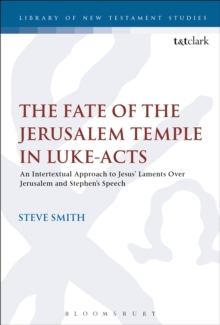 The Fate of the Jerusalem Temple in Luke-Acts : An Intertextual Approach to Jesus' Laments Over Jerusalem and Stephen's Speech