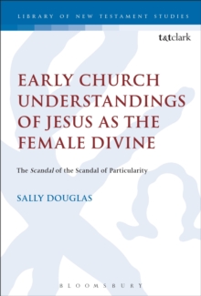 Early Church Understandings of Jesus as the Female Divine : The Scandal of the Scandal of Particularity, Hardback Book Early Church Understandings of Jesus as the Female Divine : The Scandal of the Scandal of Particularity, Hardback Book