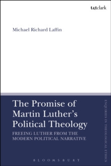 The Promise of Martin Luther's Political Theology : Freeing Luther from the Modern Political Narrative