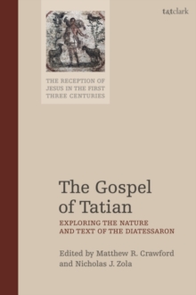 The Gospel of Tatian : Exploring the Nature and Text of the Diatessaron