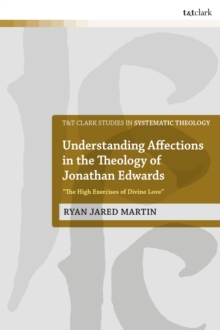 Understanding Affections in the Theology of Jonathan Edwards : The High Exercises of Divine Love