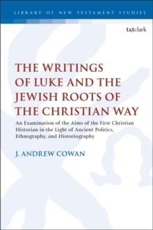 The Writings of Luke and the Jewish Roots of the Christian Way : An Examination of the Aims of the First Christian Historian in the Light of Ancient Politics, Ethnography, and Historiography