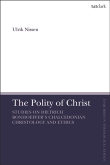 The Polity of Christ : Studies on Dietrich Bonhoeffer's Chalcedonian Christology and Ethics