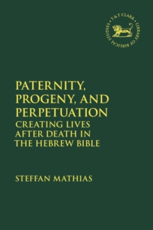 Paternity, Progeny, and Perpetuation : Creating Lives After Death in the Hebrew Bible