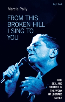 From This Broken Hill I Sing to You : God, Sex, and Politics in the Work of Leonard Cohen