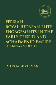 Persian Royal-Judaean Elite Engagements in the Early Teispid and Achaemenid Empire : The King's Acolytes