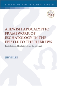 A Jewish Apocalyptic Framework of Eschatology in the Epistle to the Hebrews : Protology and Eschatology as Background