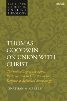 Thomas Goodwin on Union with Christ : The Indwelling of the Spirit, Participation in Christ and the Defence of Reformed Soteriology