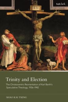 Trinity and Election : The Christocentric Reorientation of Karl Barth s Speculative Theology, 1936-1942