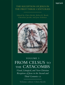 The Reception of Jesus in the First Three Centuries: Volume 3 : From Celsus to the Catacombs: Visual, Liturgical, and Non-Christian Receptions of Jesus in the Second and Third Centuries CE