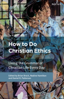 How to Do Christian Ethics : Living the Grammar of Christian Life Every Day