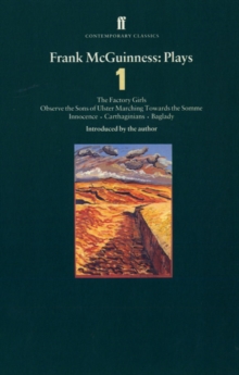 Frank McGuinness Plays 1 : Factory Girls; Observe the Sons of Ulster Marching Towards the Somme; Innocence; Carthiginians; Baglady Volume 1, Paperback Book Frank McGuinness Plays 1 : Factory Girls; Observe the Sons of Ulster Marching Towards the Somme; Innocence; Carthiginians; Baglady Volume 1, Paperback Book