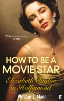 How to Be a Movie Star : Elizabeth Taylor in Hollywood 1941-1981