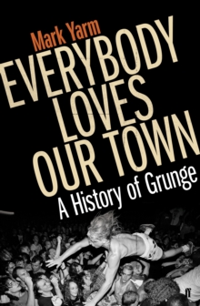 Everybody Loves Our Town : A History of Grunge, Paperback Book Everybody Loves Our Town : A History of Grunge, Paperback Book