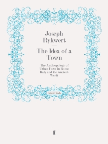 The Idea of a Town : The Anthropology of Urban Form in Rome, Italy and the Ancient World