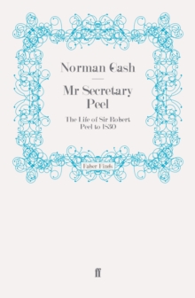 Mr Secretary Peel : The Life of Sir Robert Peel to 1830