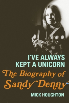 I've Always Kept a Unicorn : The Biography of Sandy Denny, Hardback Book I've Always Kept a Unicorn : The Biography of Sandy Denny, Hardback Book