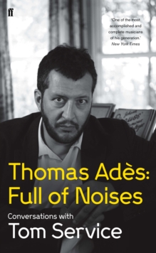 Thomas Ades: Full of Noises : Conversations with Tom Service, Hardback Book Thomas Ades: Full of Noises : Conversations with Tom Service, Hardback Book