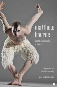 Matthew Bourne and His Adventures in Dance : Conversations with Alastair Macaulay