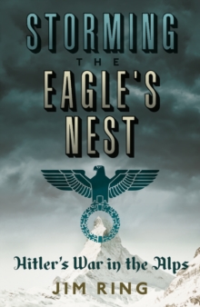 Storming the Eagle's Nest : Hitler'S War in the Alps, Hardback Book Storming the Eagle's Nest : Hitler'S War in the Alps, Hardback Book