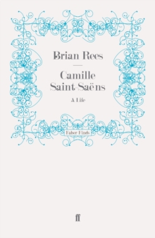 Camille Saint-Saens : A Life