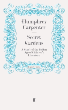 Secret Gardens : A Study of the Golden Age of Children's Literature