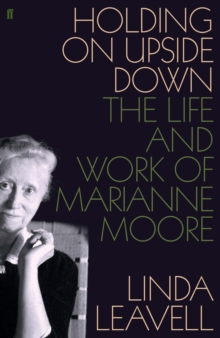 Holding On Upside Down : The Life and Work of Marianne Moore