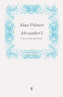 Alexander I : Tsar of War and Peace