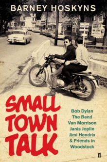 Small Town Talk : Bob Dylan, the Band, Van Morrison, Janis Joplin, Jimi Hendrix & Friends in the Wild Years of Woodstock, Hardback Book Small Town Talk : Bob Dylan, the Band, Van Morrison, Janis Joplin, Jimi Hendrix & Friends in the Wild Years of Woodstock, Hardback Book