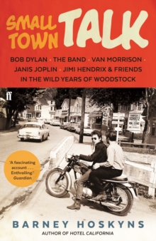 Small Town Talk : Bob Dylan, The Band, Van Morrison, Janis Joplin, Jimi Hendrix & Friends in the Wild Years of Woodstock