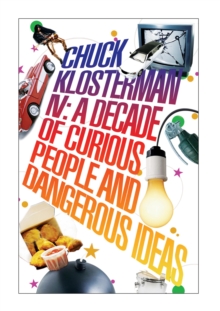 Chuck Klosterman IV: A Decade of Curious People and Dangerous Ideas