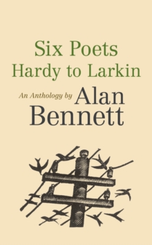 Six Poets: Hardy to Larkin : An Anthology by Alan Bennett