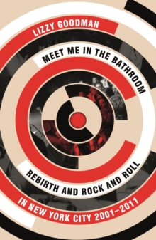 Meet Me in the Bathroom : Rebirth and Rock and Roll in New York City 20012011