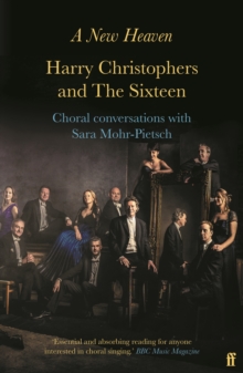 A New Heaven : Harry Christophers and The Sixteen Choral conversations with Sara Mohr-Pietsch