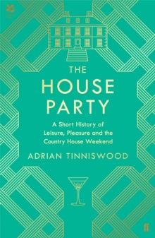 The House Party : A Short History of Leisure, Pleasure and the Country House Weekend