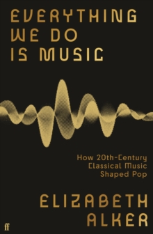 Everything We Do is Music : How 20th-Century Classical Music Shaped Pop