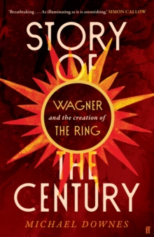 Story of the Century : Wagner and the creation of The Ring