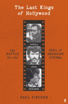 The Last Kings of Hollywood : Coppola, Lucas, Spielberg - And the Battle for the Soul of American Cinema