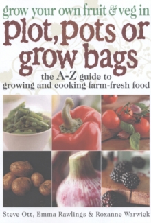 Grow Your Own Fruit and Veg in Plot, Pots or Growbags : The A-Z Guide to Growing and Cooking Farm-fresh Food