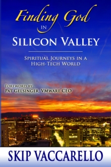 Finding God in Silicon Valley : Spiritual Journeys in a High-Tech World