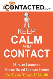 Keep Calm and Contact : How to Launch a Home Based Contact Center, Paperback / softback Book Keep Calm and Contact : How to Launch a Home Based Contact Center, Paperback / softback Book