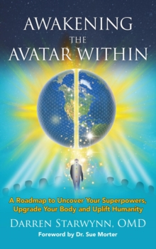 Awakening the Avatar Within : A Roadmap to Uncover Your Superpowers, Upgrade Your Body and Uplift Humanity