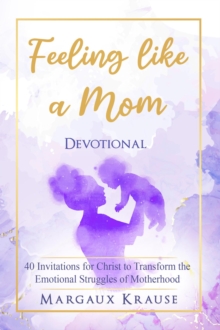 Feeling like a Mom Devotional : 40 Invitations for Christ to Transform the Emotional Struggles of Motherhood