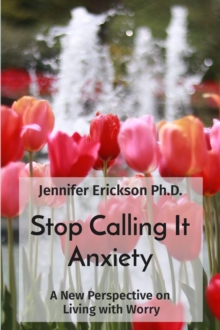 Stop Calling It Anxiety : A New Perspective on  Living with Worry