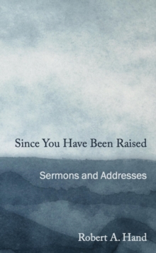 Since You Have Been Raised : Sermons and Addresses