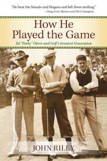 How He Played the Game : Ed "Porky" Oliver and Golf's Greatest Generation