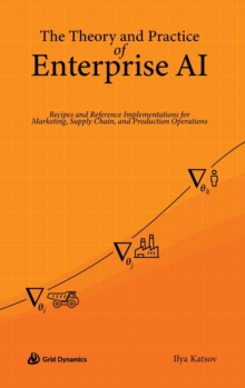 The Theory and Practice of Enterprise AI : Recipes and Reference Implementations for Marketing, Supply Chain, and Production Operations