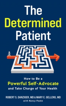 The Determined Patient : How to Be a Powerful Self-Advocate and Take Charge of Your Health