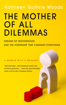 The Mother of All Dilemmas : Dreams of Motherhood and the Internship That Changed Everything